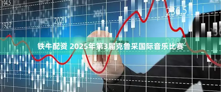 铁牛配资 2025年第3届克鲁采国际音乐比赛