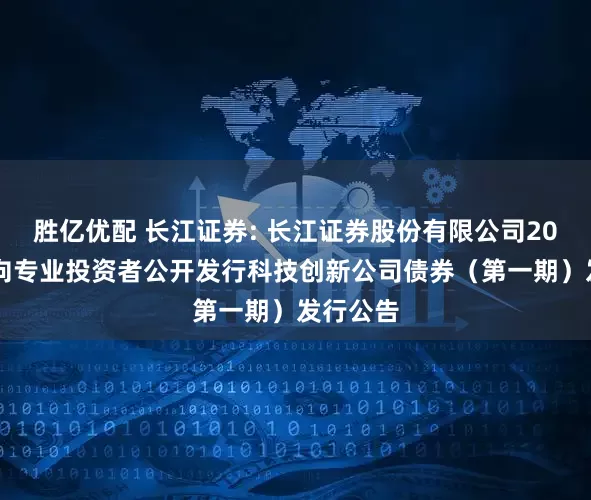 胜亿优配 长江证券: 长江证券股份有限公司2025年面向专业投资者公开发行科技创新公司债券（第一期）发行公告